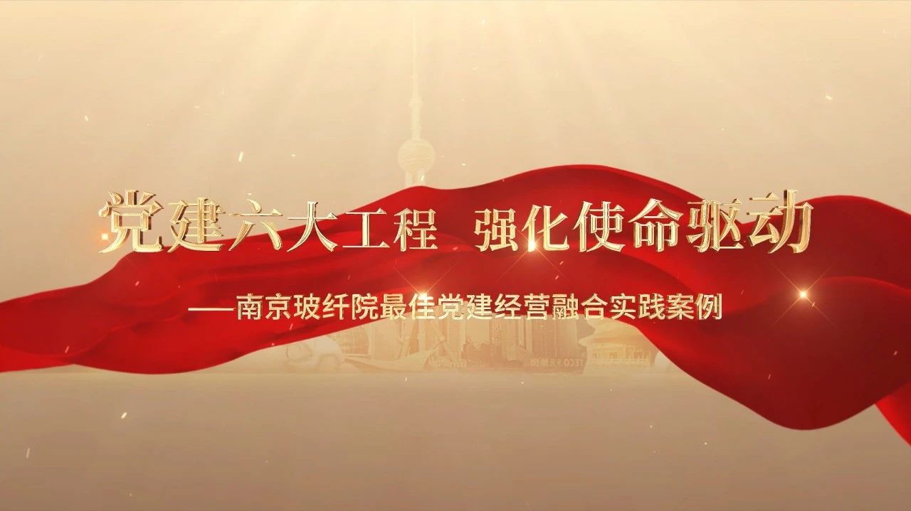 党建经营融合十佳案例⑤ | 南京玻纤院—“16361”党建工作法，深度推进党建和业务同频共振